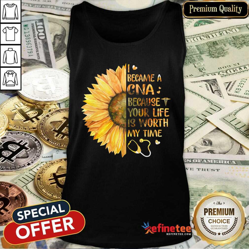 Hot Sunflower I Became A CNA Because Your Life Is Worth My Time Shirt