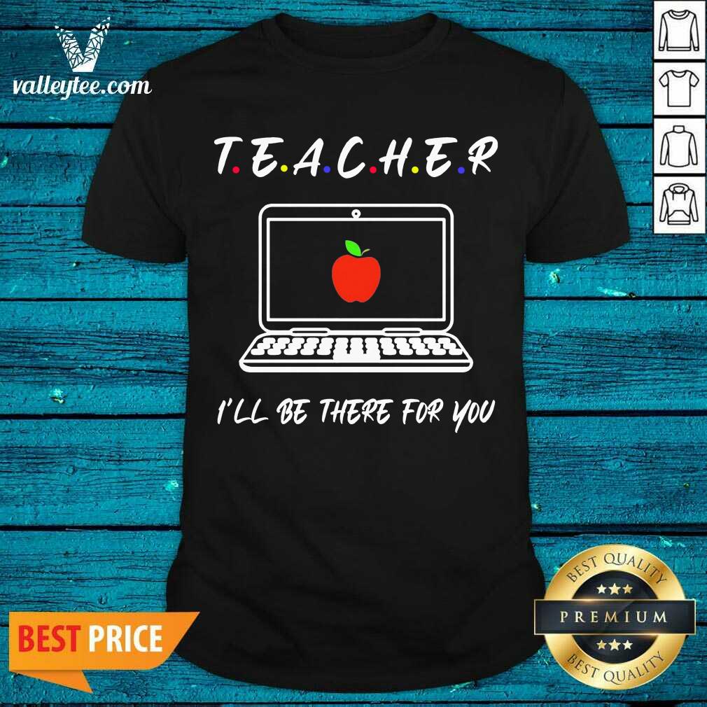 Hot Teacher Ill Be There For You Shirt