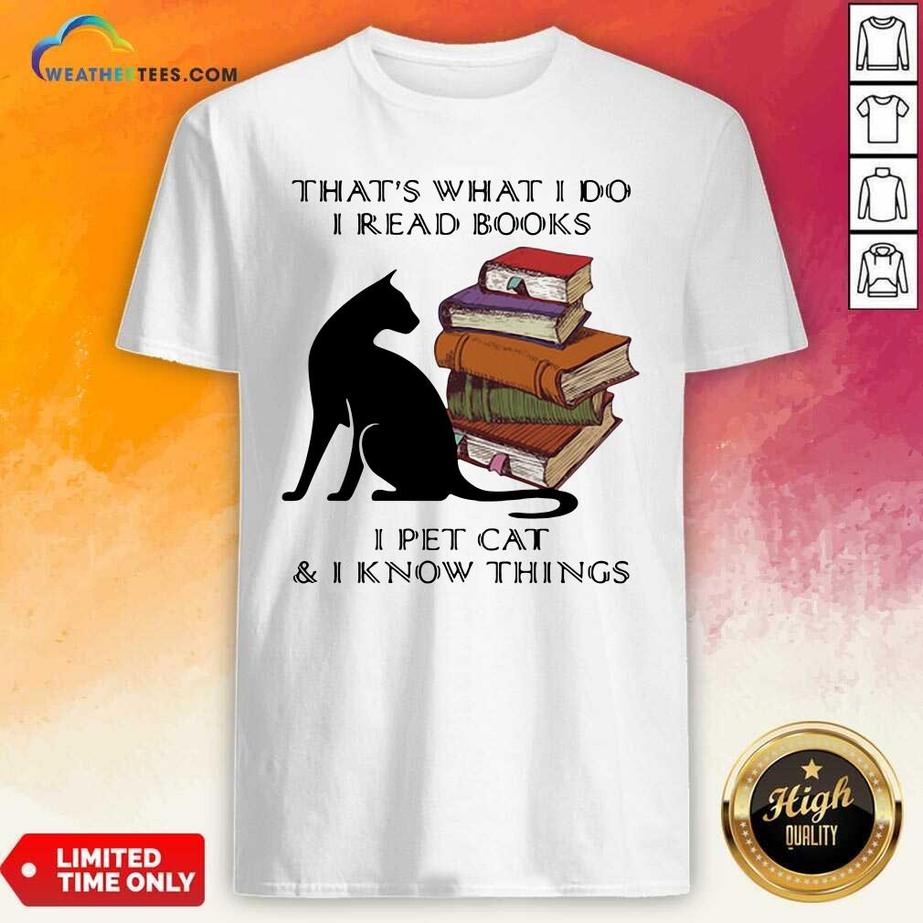Hot That Is What I Do I Read Books I Pet Cat And I Know Things Quote Shirt