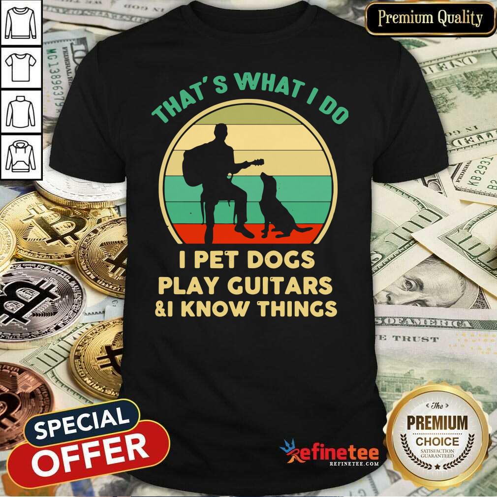 Hot Thats What I Do I Pet Cats Play Guitars And I Know Things Vintage Shirt