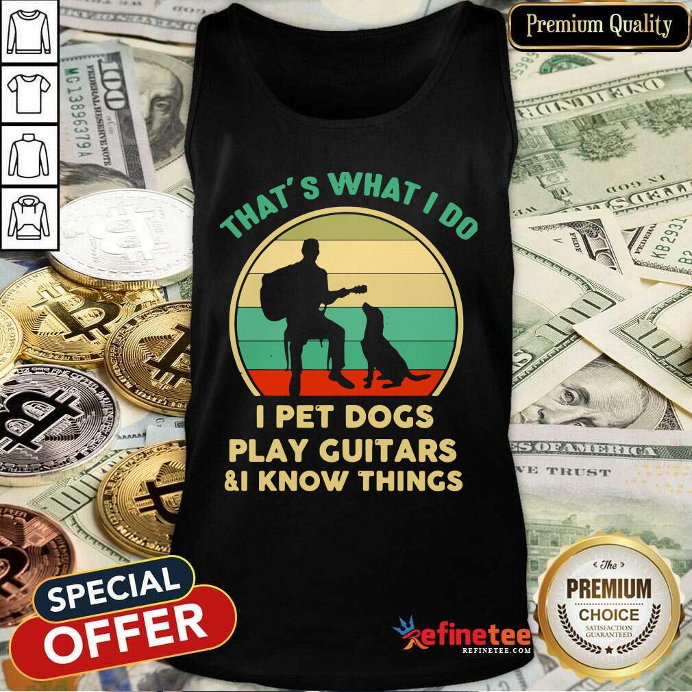 Hot Thats What I Do I Pet Cats Play Guitars And I Know Things Vintage Shirt