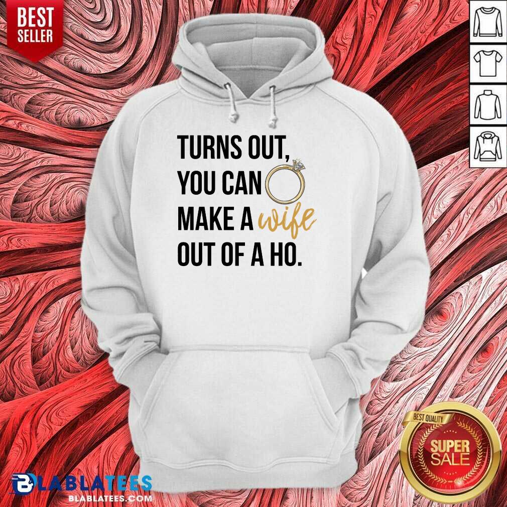 Hot Turns Out You Can Make A Wife Out Of A Ho Shirt