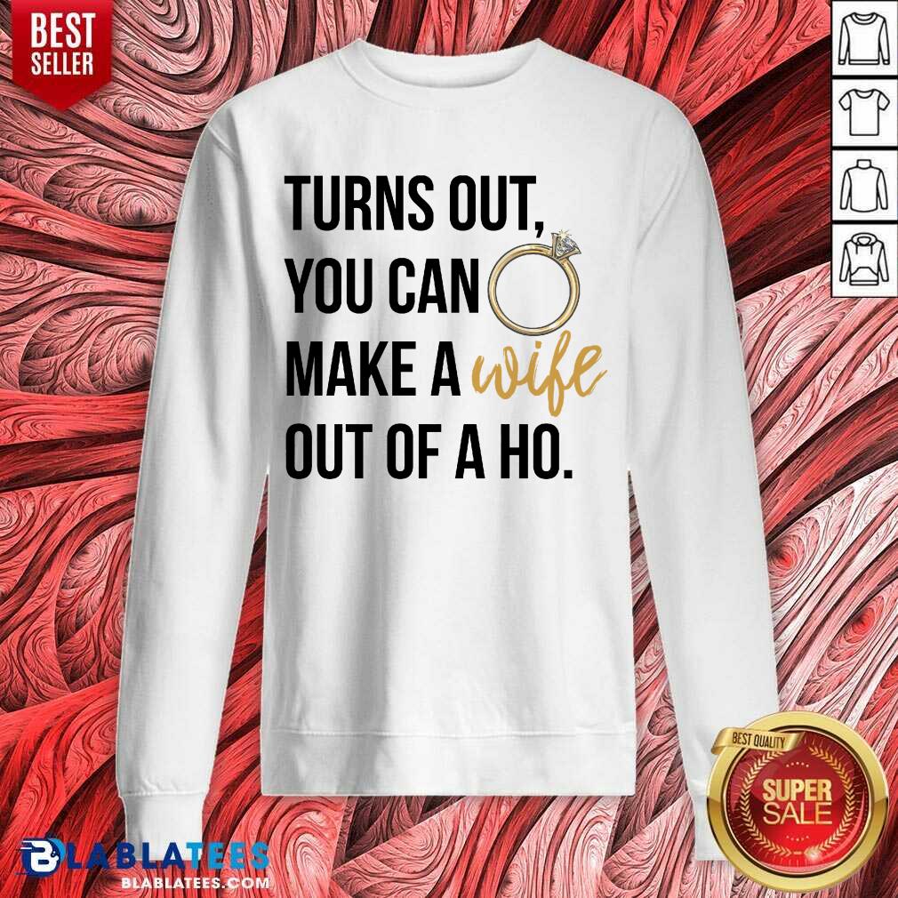 Hot Turns Out You Can Make A Wife Out Of A Ho Shirt