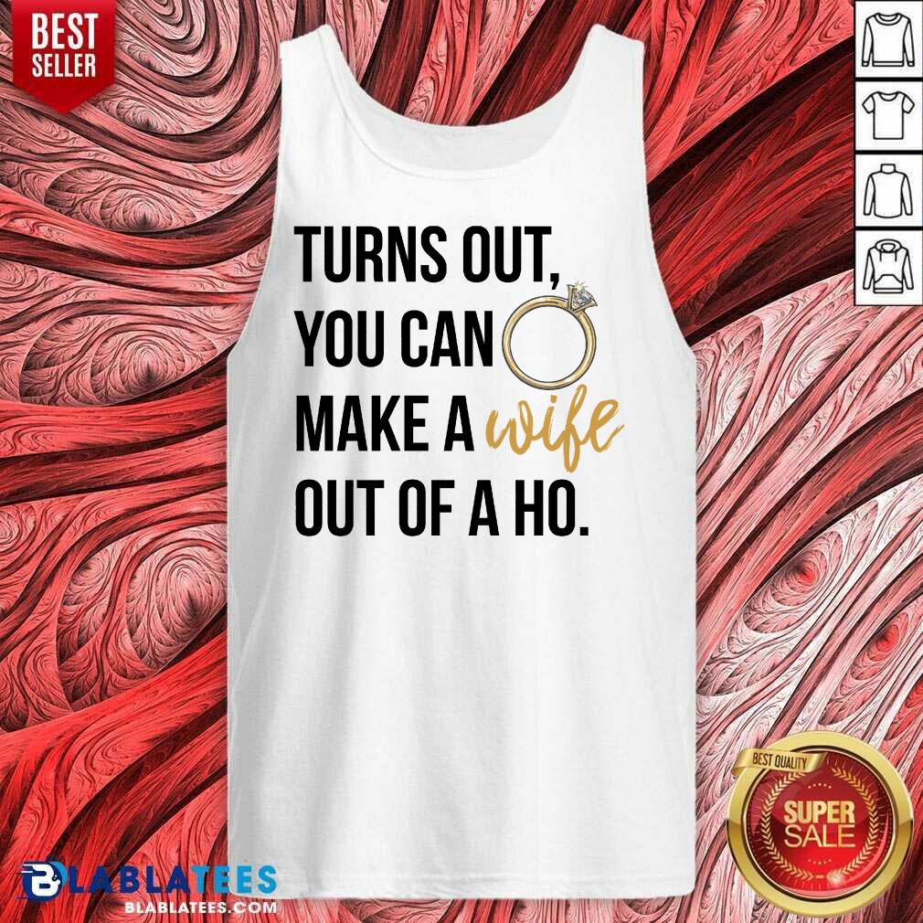 Hot Turns Out You Can Make A Wife Out Of A Ho Shirt