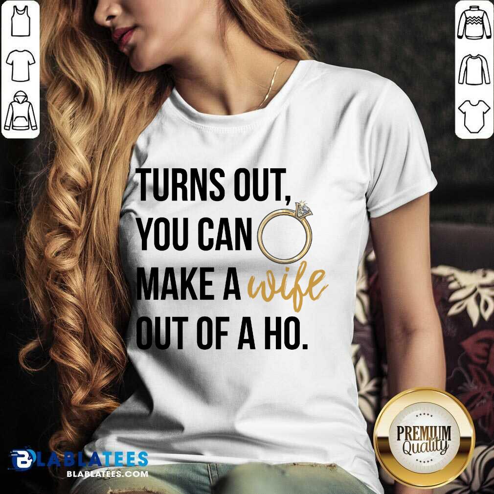 Hot Turns Out You Can Make A Wife Out Of A Ho Shirt