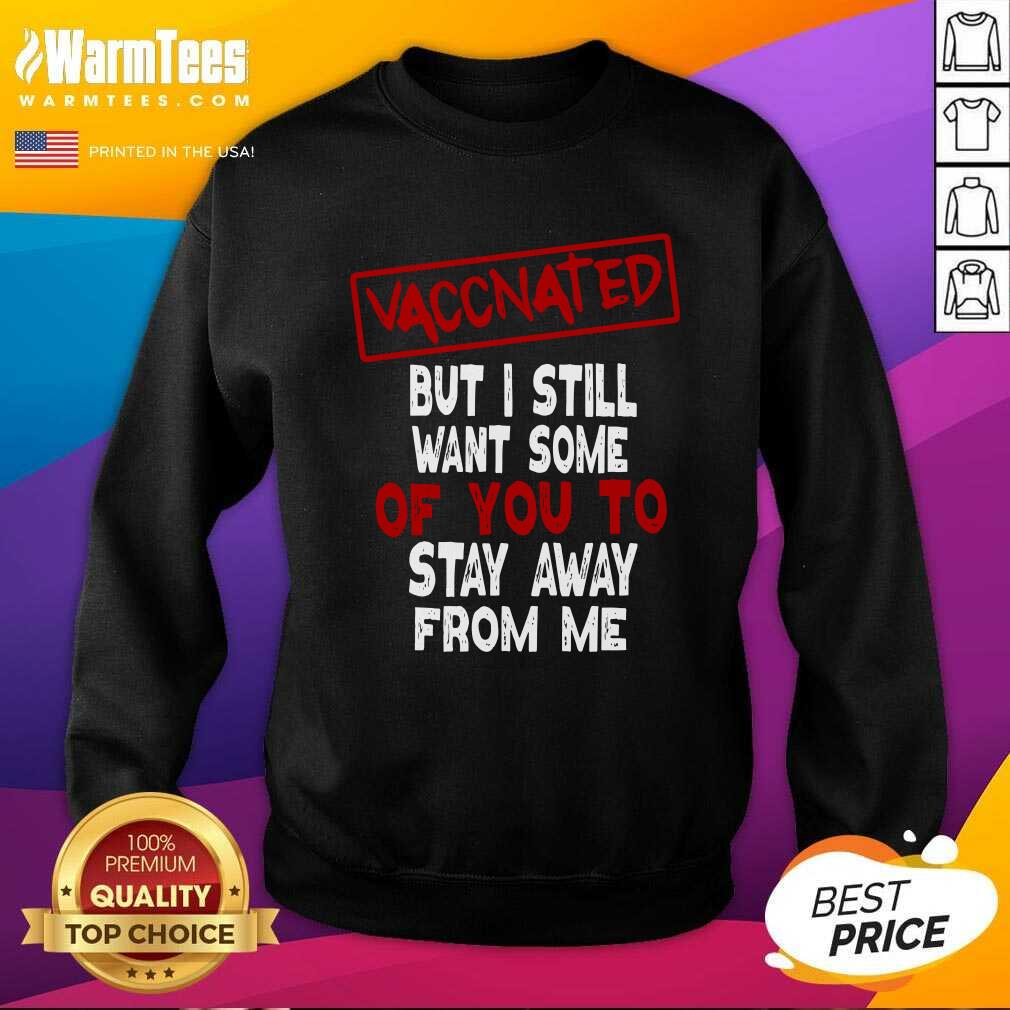 Hot Vaccinated But I Still Want Some Of You To Stay Way From Me Covid 19 Shirt