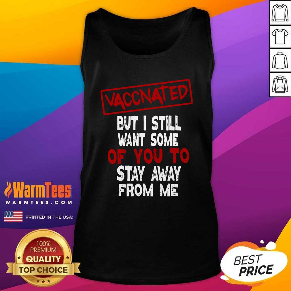 Hot Vaccinated But I Still Want Some Of You To Stay Way From Me Covid 19 Shirt