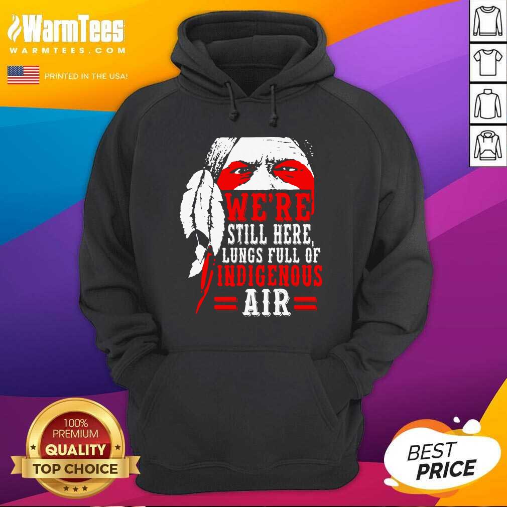 Hot We're Still Here Lungs Full Indigenous Air Shirt