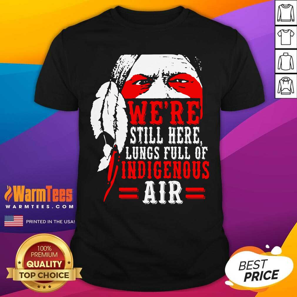 Hot We're Still Here Lungs Full Indigenous Air Shirt