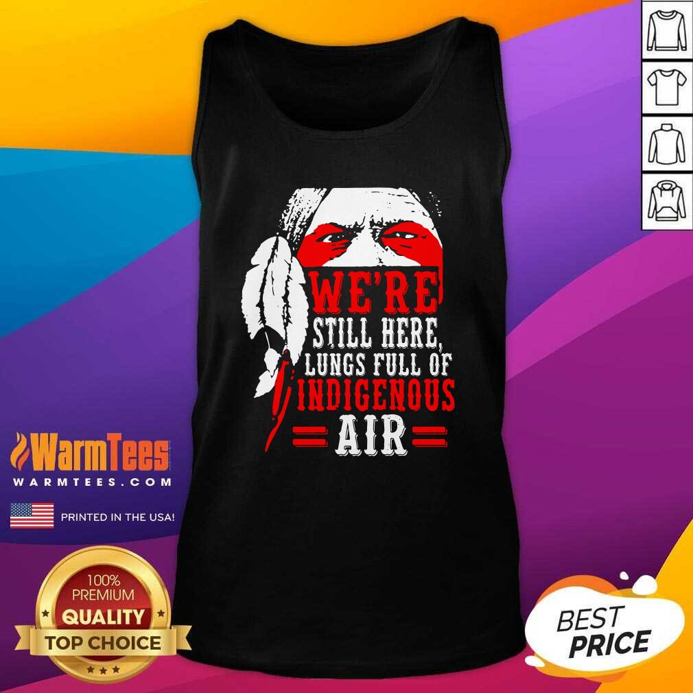 Hot We're Still Here Lungs Full Indigenous Air Shirt