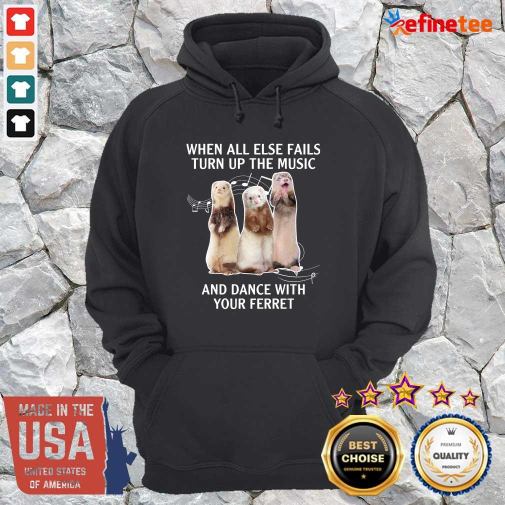 Hot When All Else Fails Turn Up The Music And Dance With Your Ferret Shirt