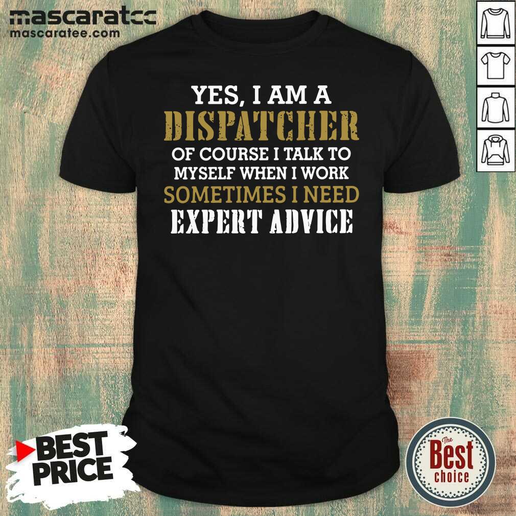 hot-yes-i-am-a-dispatcher-of-course-i-talk-to-my-self-when-i-work-sometimes-i-need-shirt.jpg