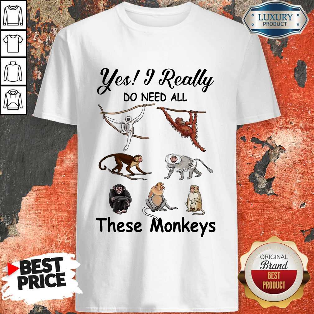Hot Yes I Really Do Need All These Monkeys Shirt