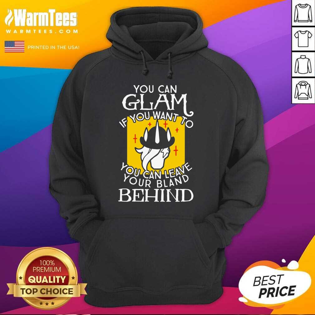 Hot You Can Glam If You Want To You Can Leave Your Bland Behind Shirt