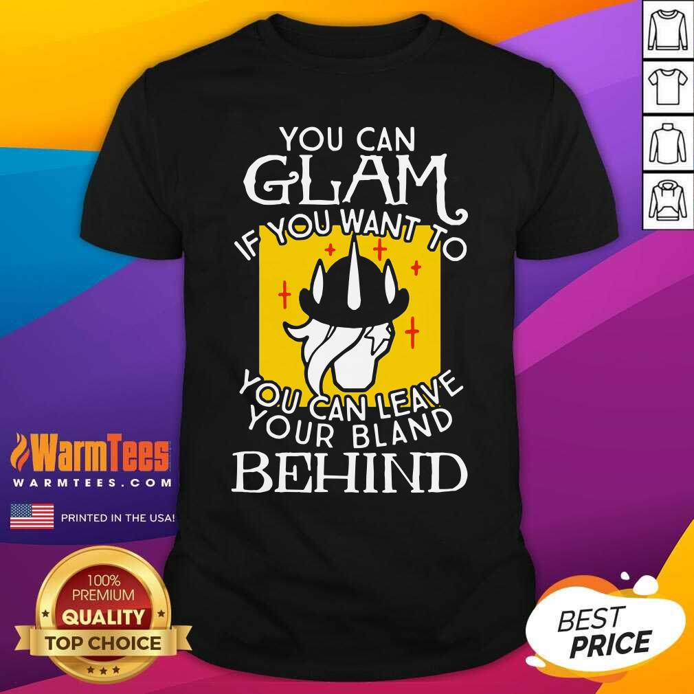 Hot You Can Glam If You Want To You Can Leave Your Bland Behind Shirt