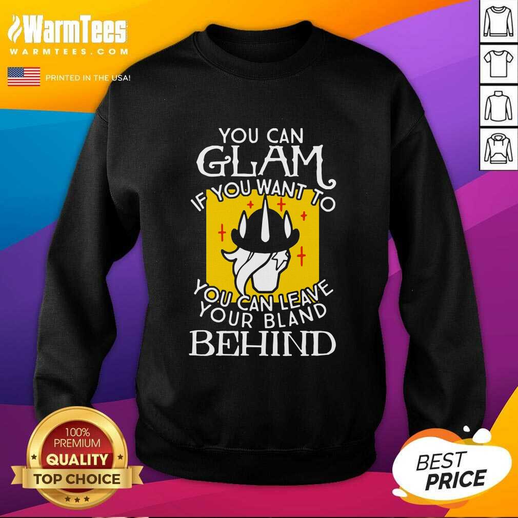 Hot You Can Glam If You Want To You Can Leave Your Bland Behind Shirt