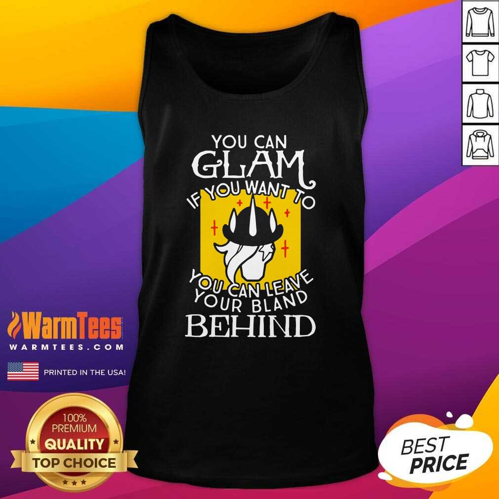 Hot You Can Glam If You Want To You Can Leave Your Bland Behind Shirt