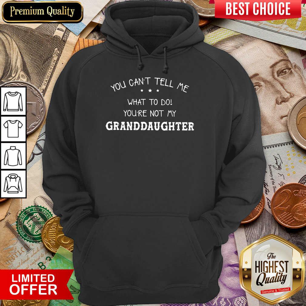 Hot You Cant Tell Me What To Do You'Re Not My Granddaughter Shirt