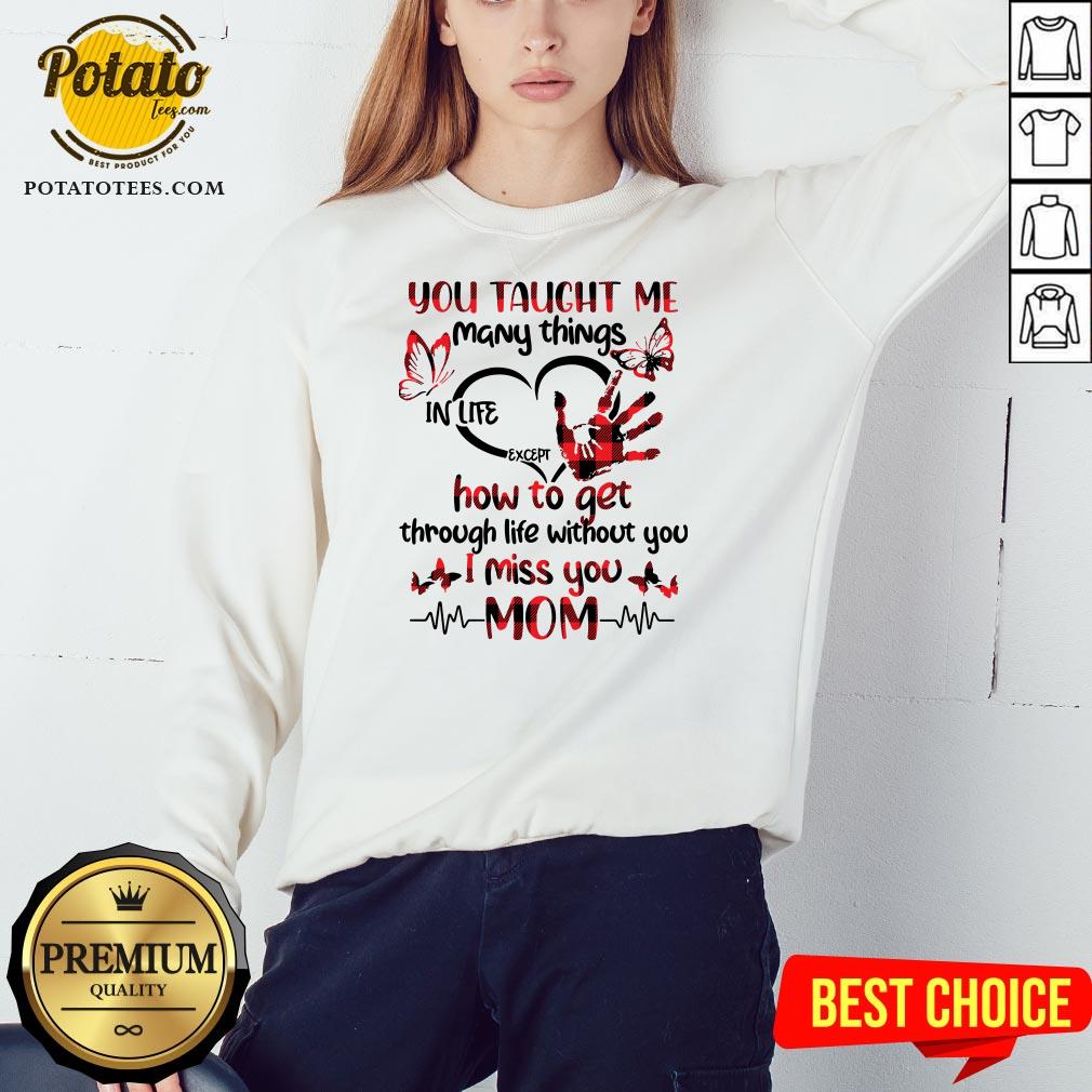 hot-you-taught-me-many-things-in-life-except-how-to-get-through-life-without-you-i-miss-you-mom-sweatshirt.jpg