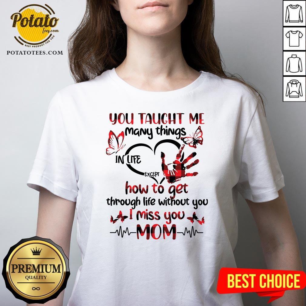 hot-you-taught-me-many-things-in-life-except-how-to-get-through-life-without-you-i-miss-you-mom-v-neck.jpg