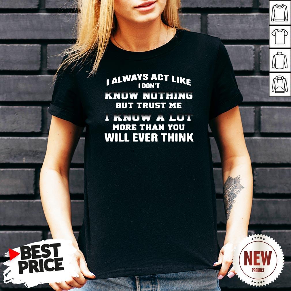 i-always-act-like-i-dont-know-nothing-but-trust-me-i-know-a-lot-more-than-you-will-ever-think-v-neck.jpg