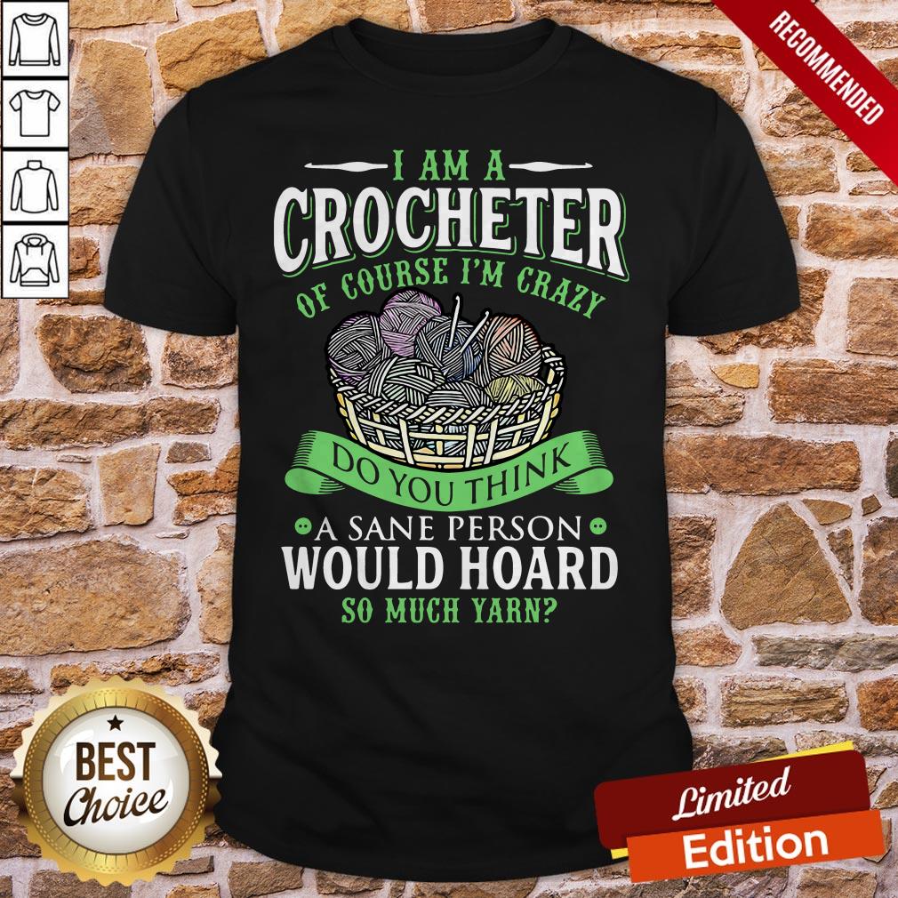i-am-a-crocheterof-course-im-crazy-do-you-think-a-sane-person-would-hoard-so-much-yarn-shirt.jpg