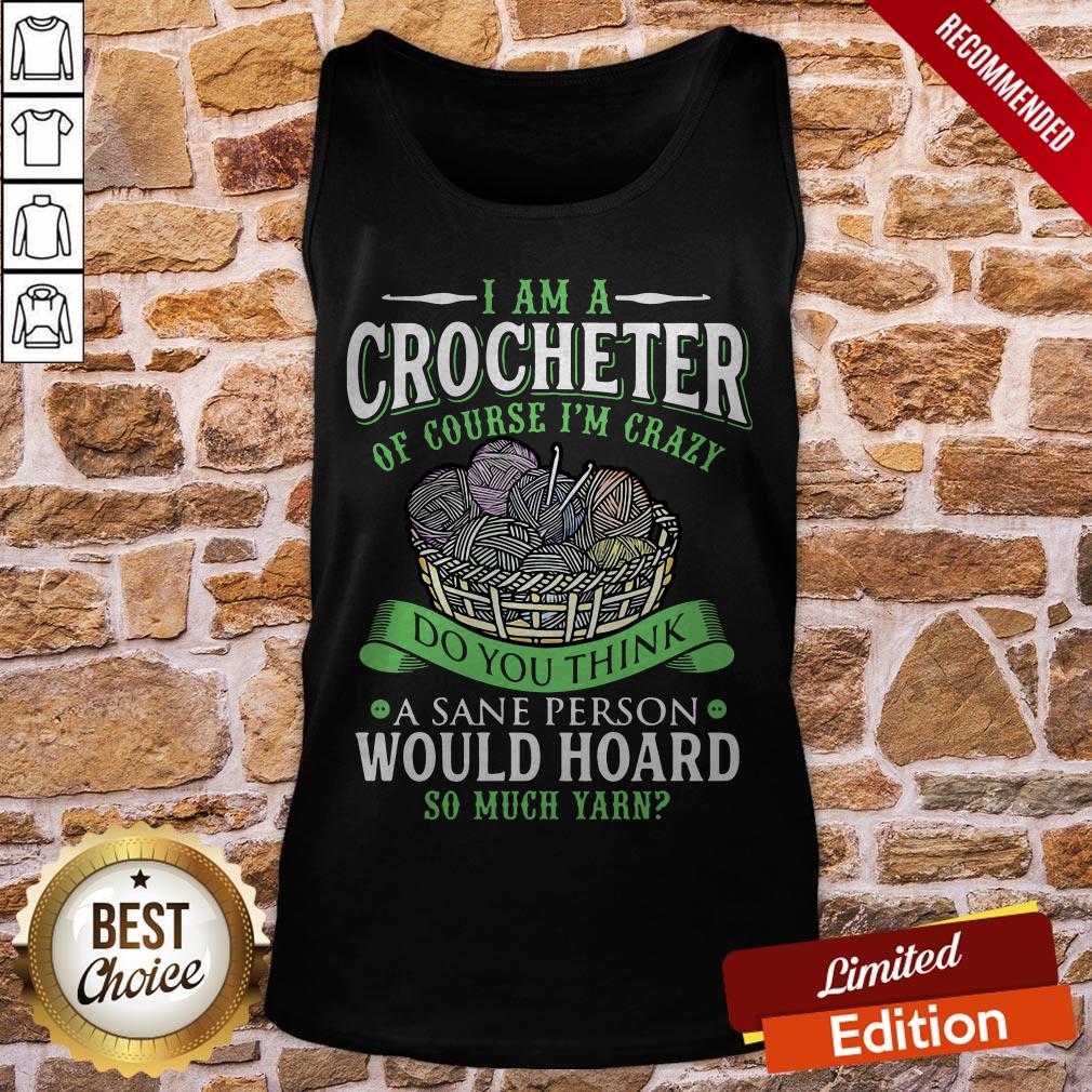 i-am-a-crocheterof-course-im-crazy-do-you-think-a-sane-person-would-hoard-so-much-yarn-tank-top.jpg