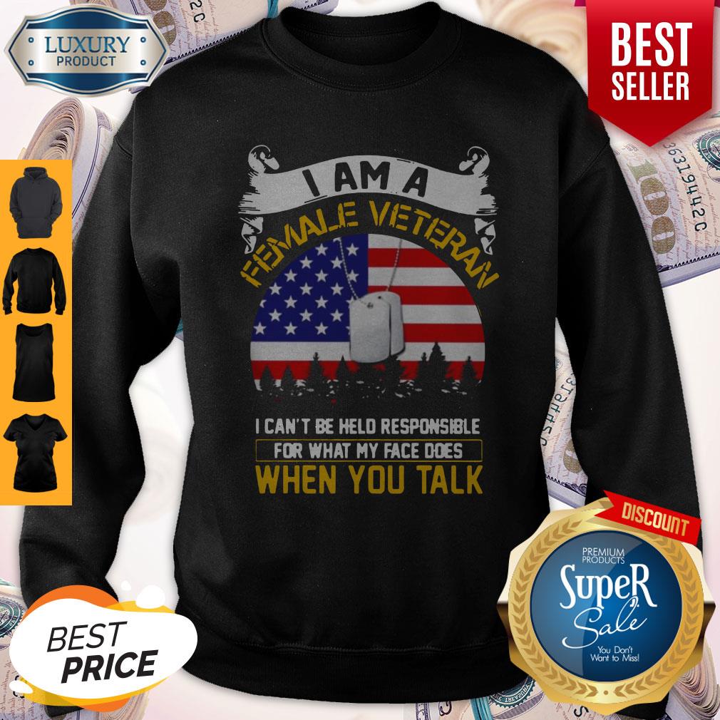 i-am-a-female-veteran-i-can-be-hello-responsible-for-what-my-face-does-when-you-talk-sweatshirt.jpg