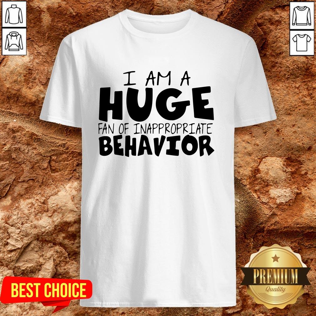 I Am A Huge Fan Of Inappropriate Behavior Shirt