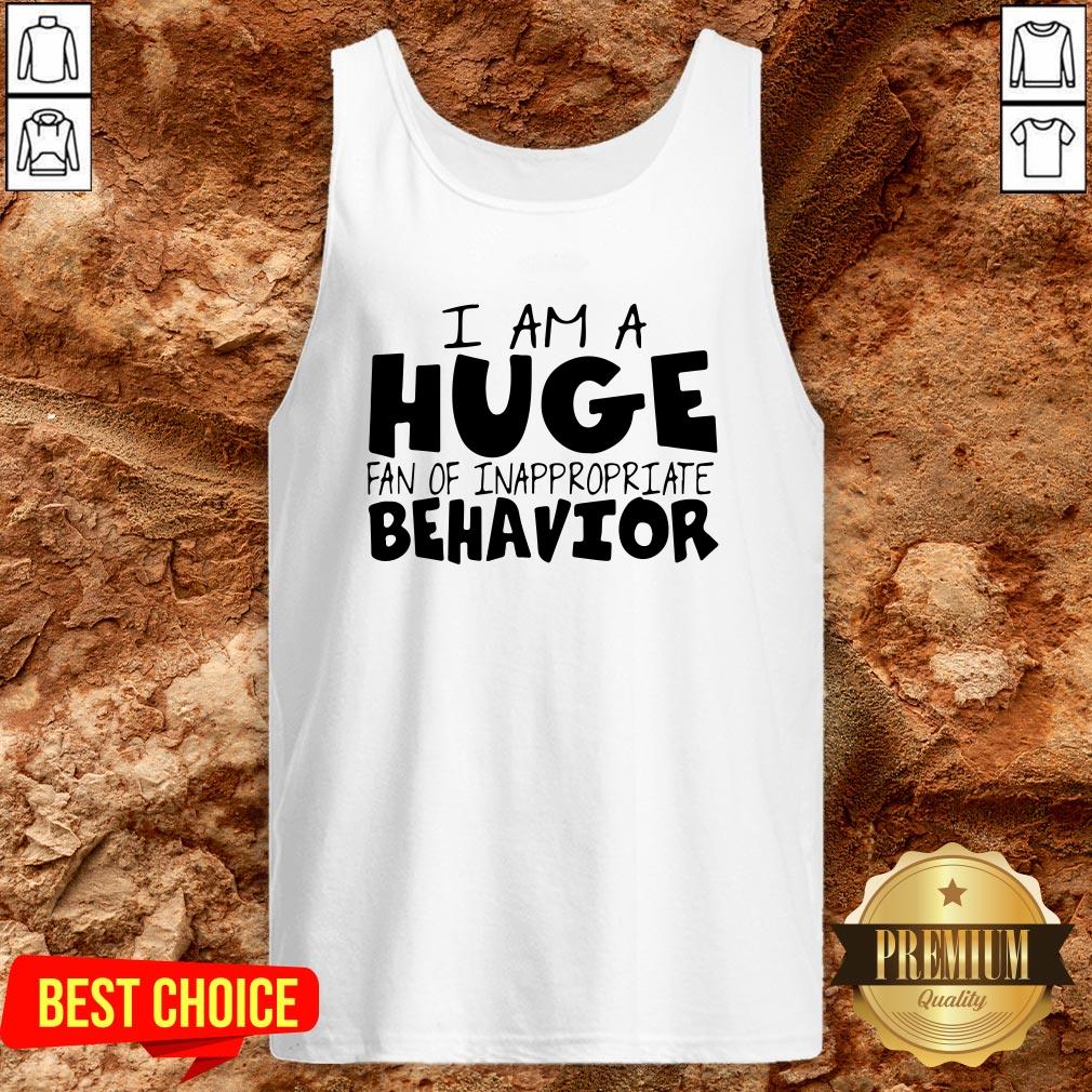 I Am A Huge Fan Of Inappropriate Behavior Shirt