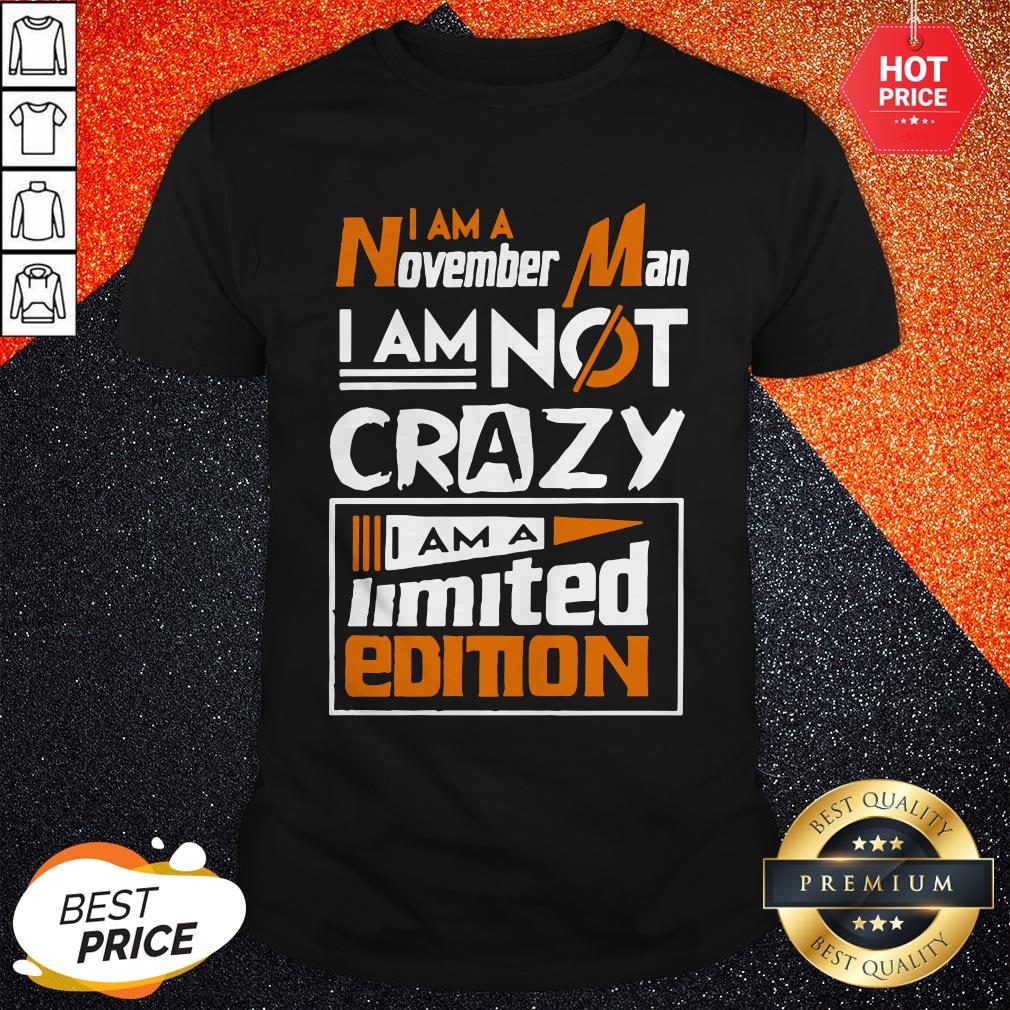 I Am A November Man I Am Not Crazy I Am A Limited Edition Shirt