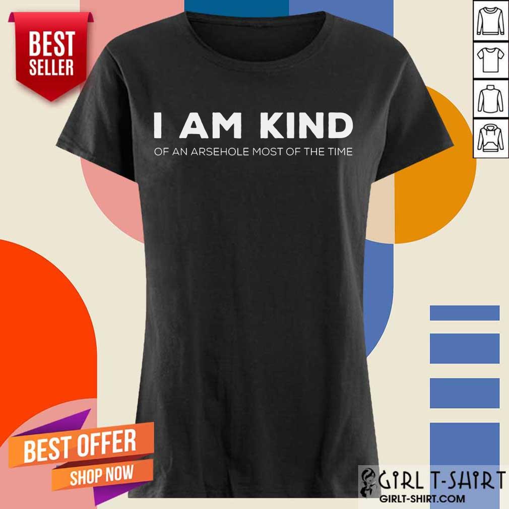 I Am Kind Of An Arsehole Most Of The Time Shirt