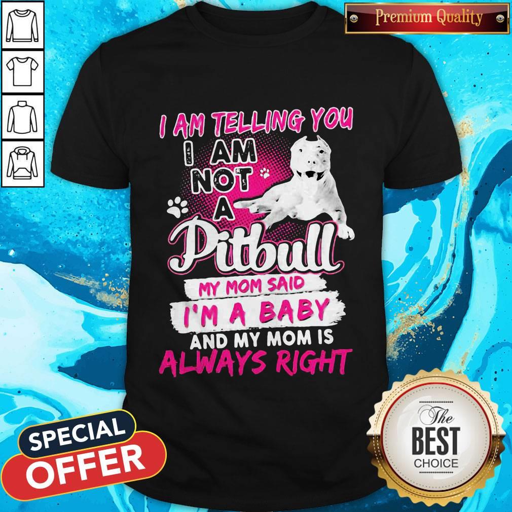 i-am-telling-you-i-am-not-a-pitbull-my-mom-said-im-a-baby-and-my-mom-is-always-right-heart-shirt.jpg
