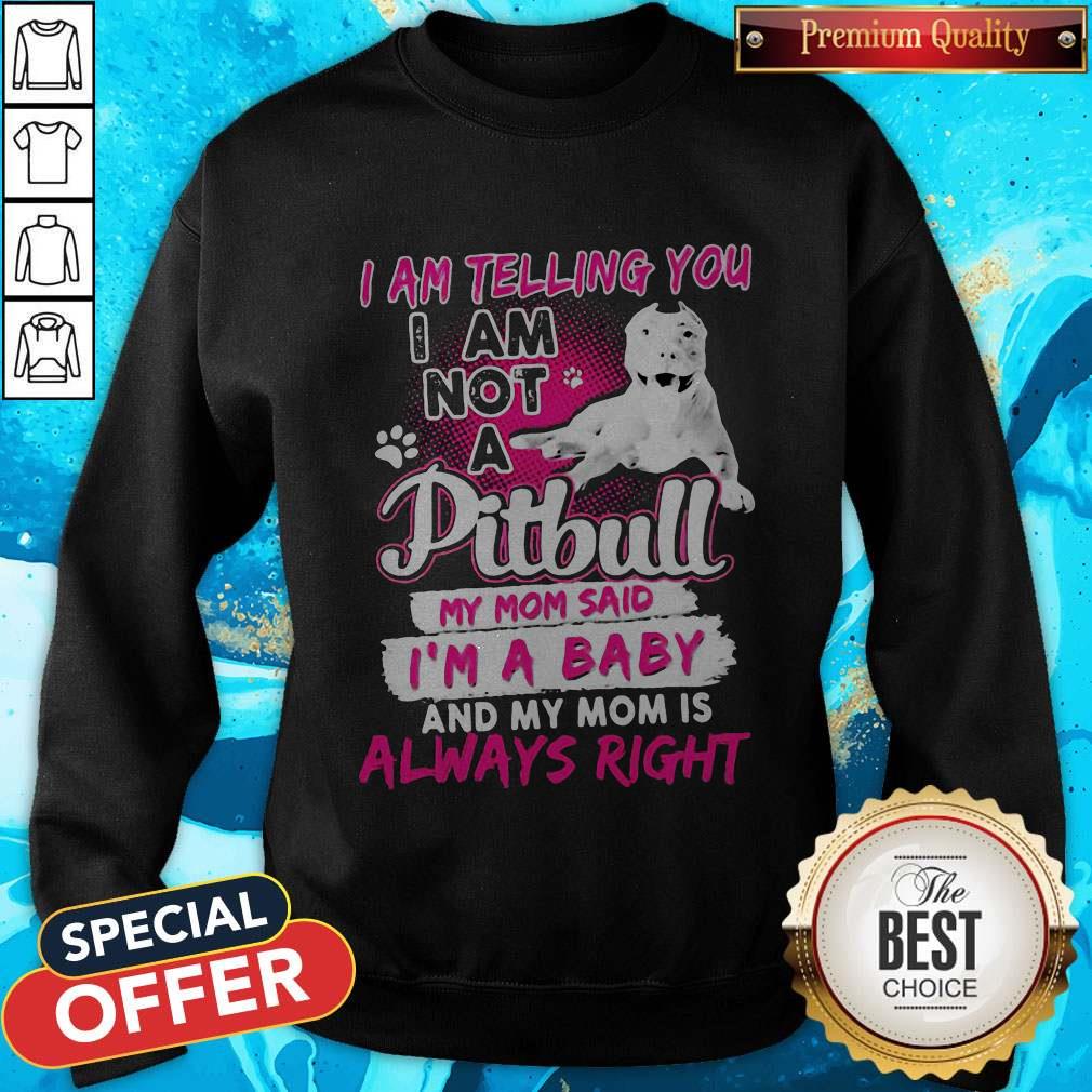 i-am-telling-you-i-am-not-a-pitbull-my-mom-said-im-a-baby-and-my-mom-is-always-right-heart-sweatshirt.jpg