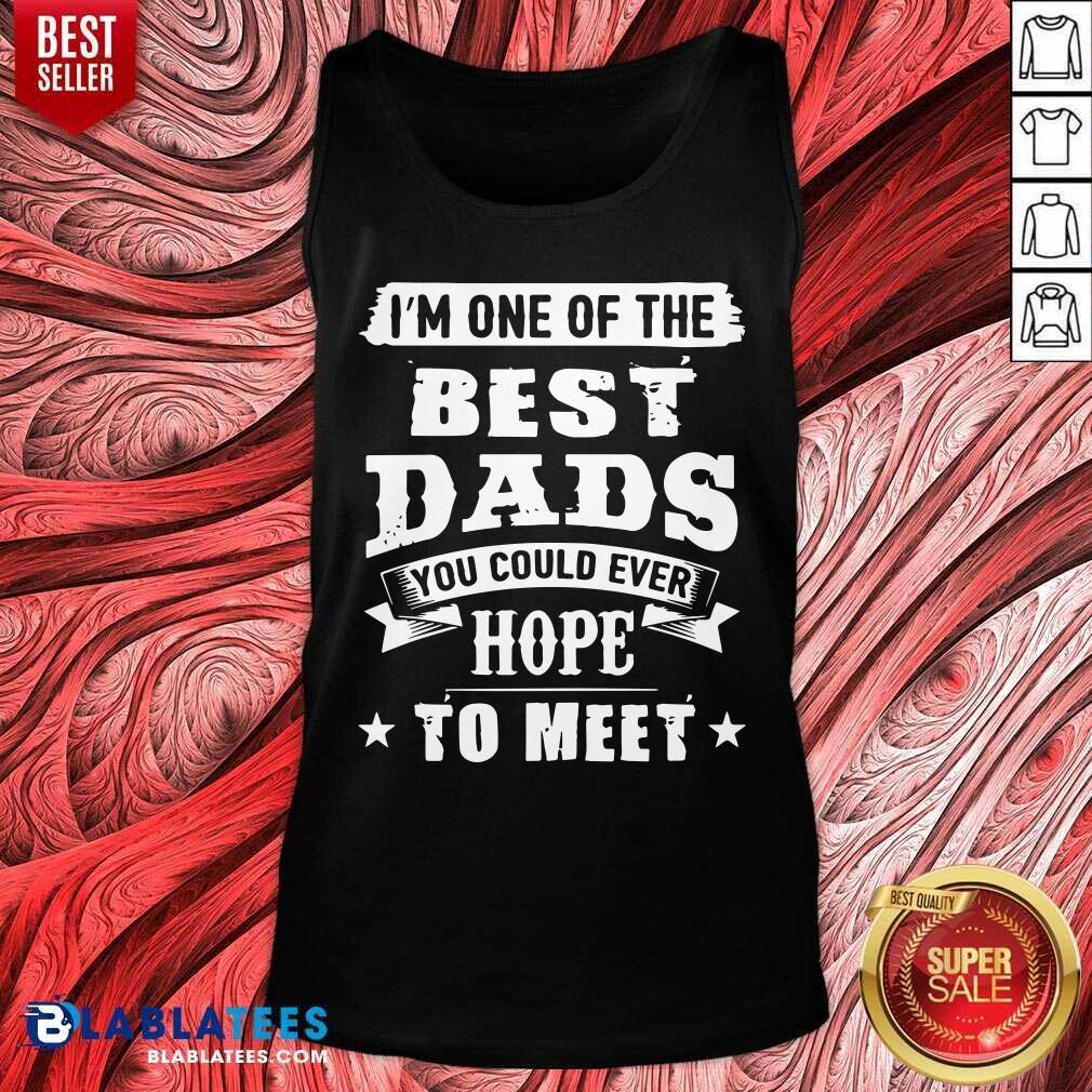 I Am The Best Dads You Could Ever Hope To Meet Shirt