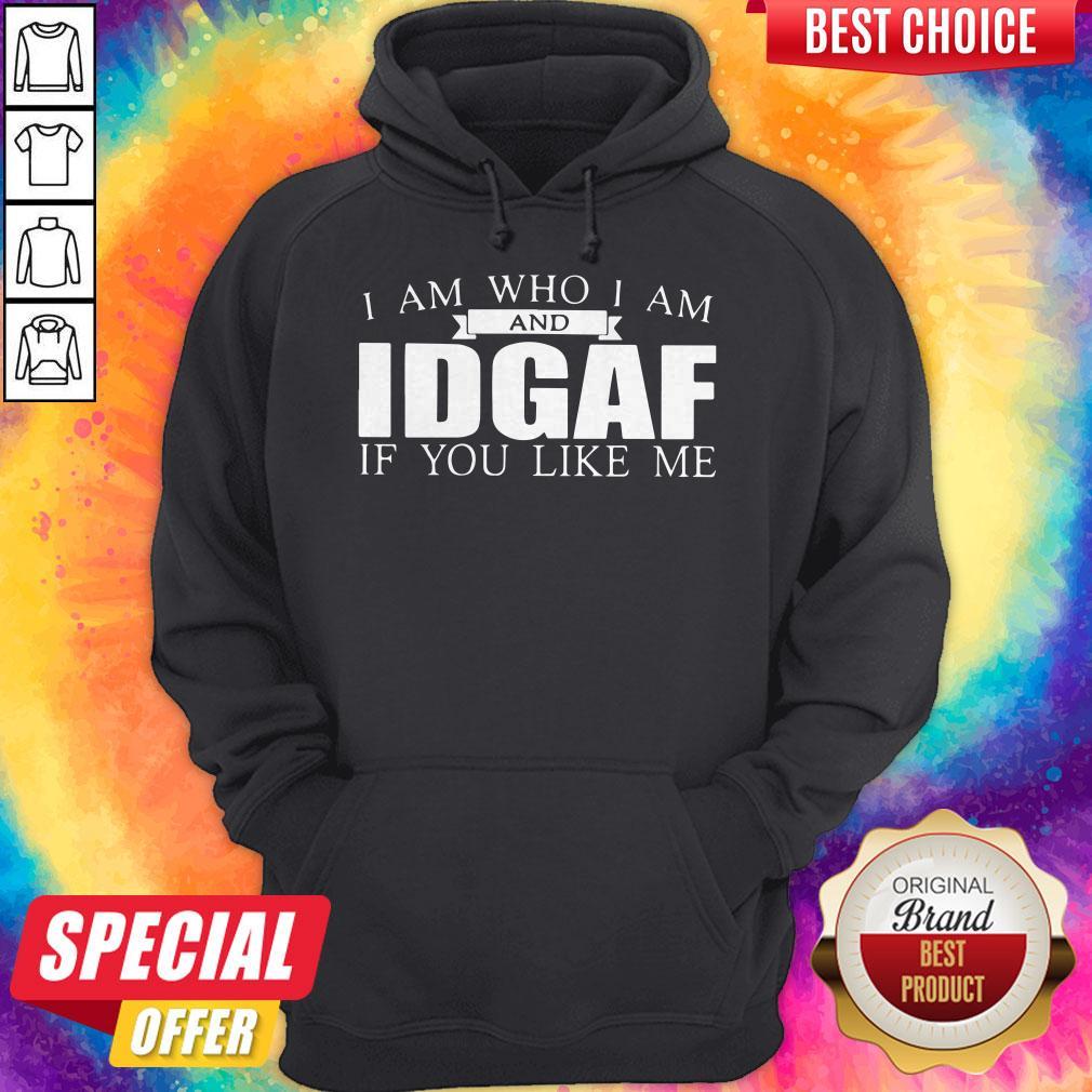 I Am Who I Am And IDGAF If You Like Me Shirt