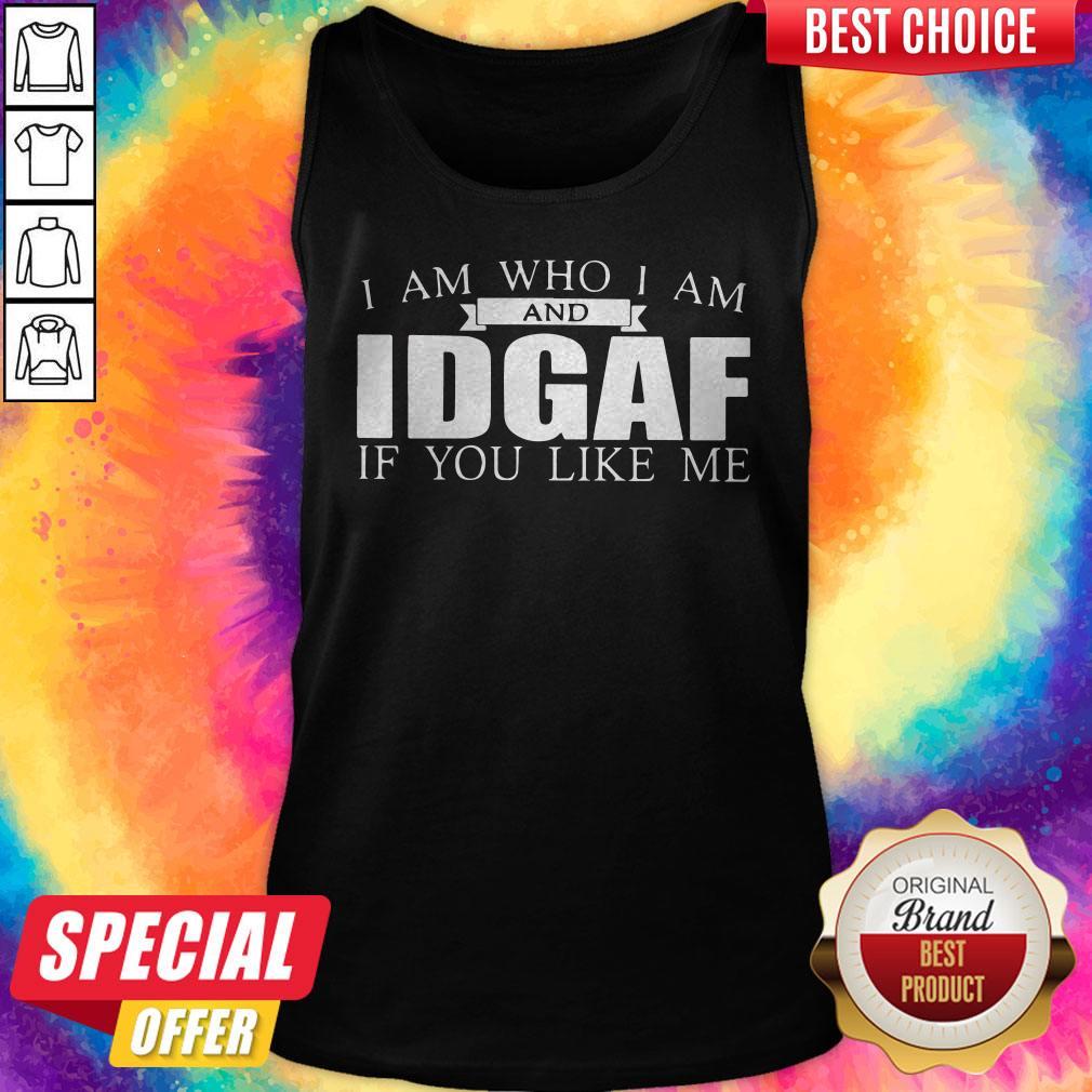 I Am Who I Am And IDGAF If You Like Me Shirt