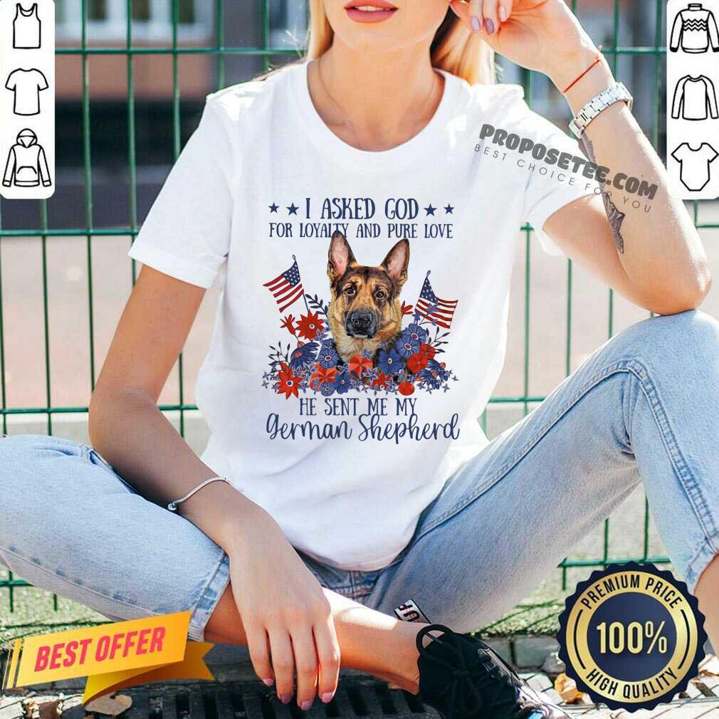 I Asked God For Loyalty And Pure Love German Shepherd Shirt
