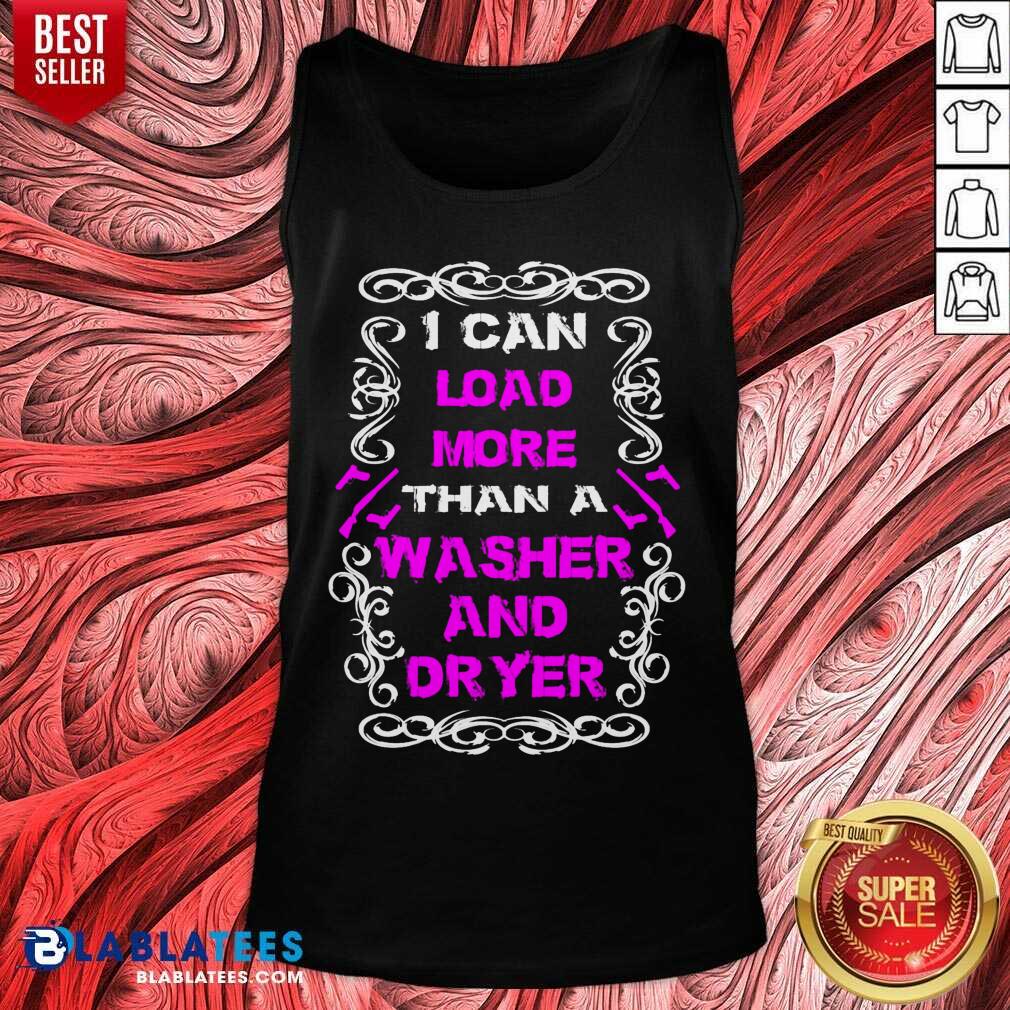 I Can Load More Than A Washer And Dryer Shirt