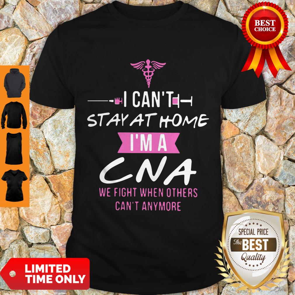 I Can’t Stay At Home I’m A CNA We Fight When Others Can’t Anymore Shirt