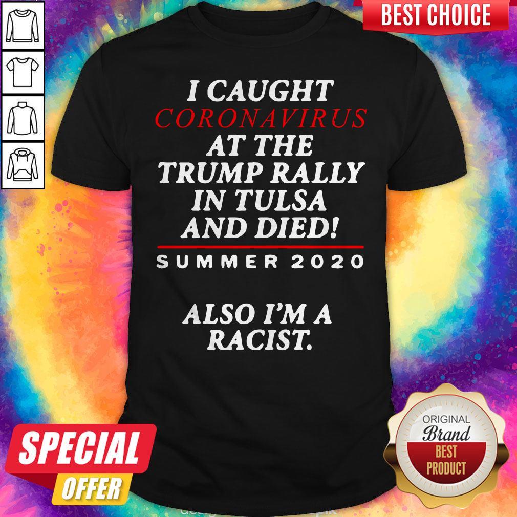 i-caught-coronavirus-at-the-trump-rally-in-tulsa-and-dies-summer-2020-also-im-a-racist-shirt.jpg