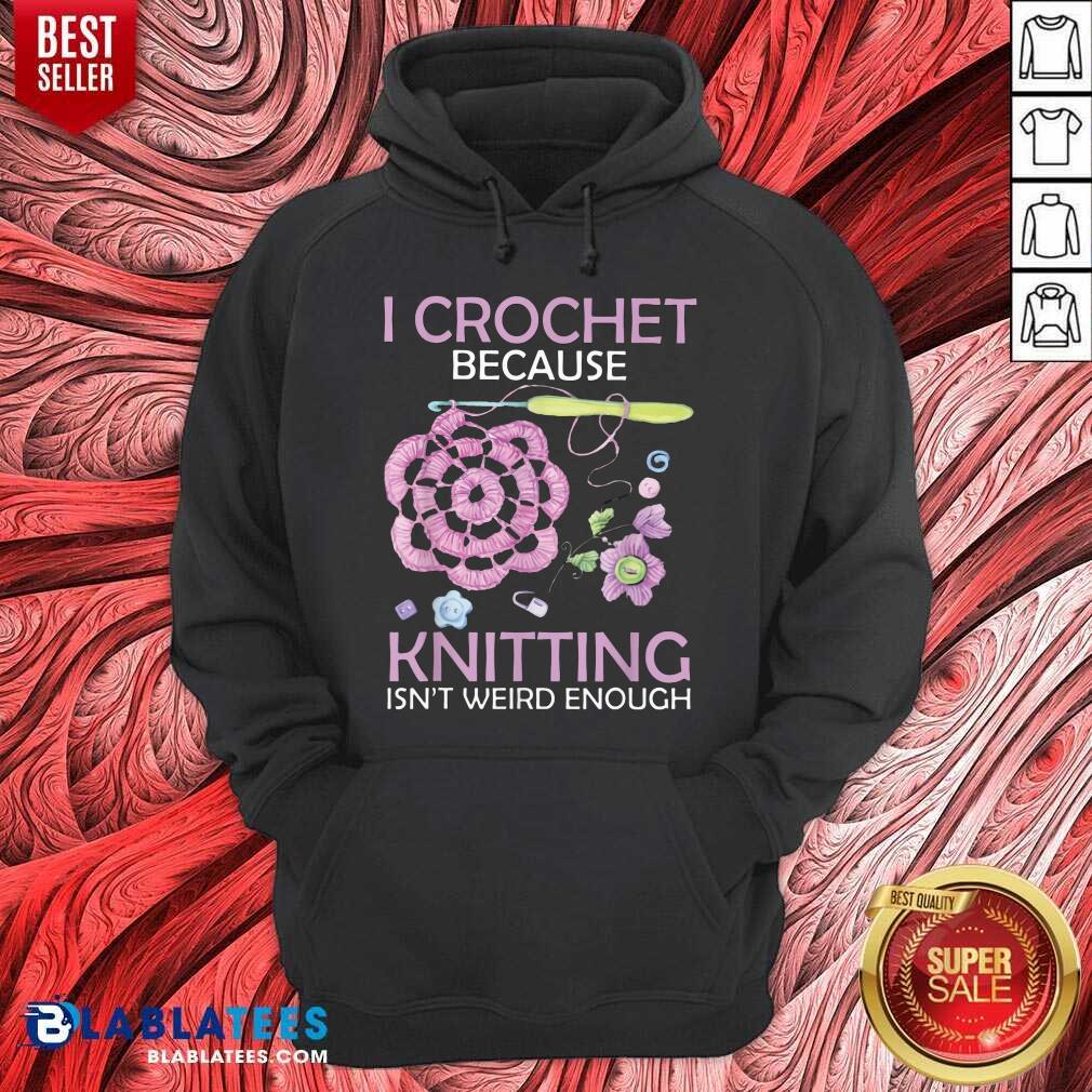 I Crochet Because Knitting Isn’t Weird Enough Shirt