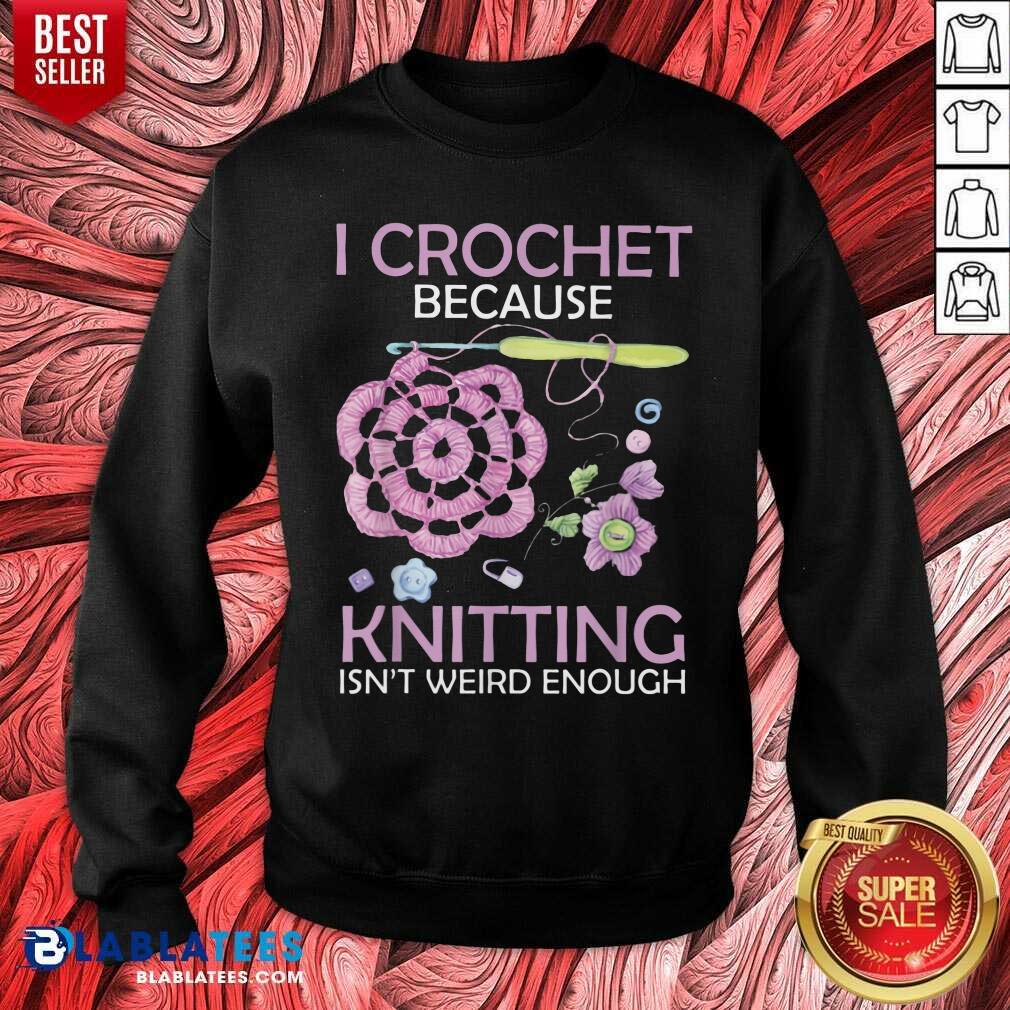 I Crochet Because Knitting Isn’t Weird Enough Shirt