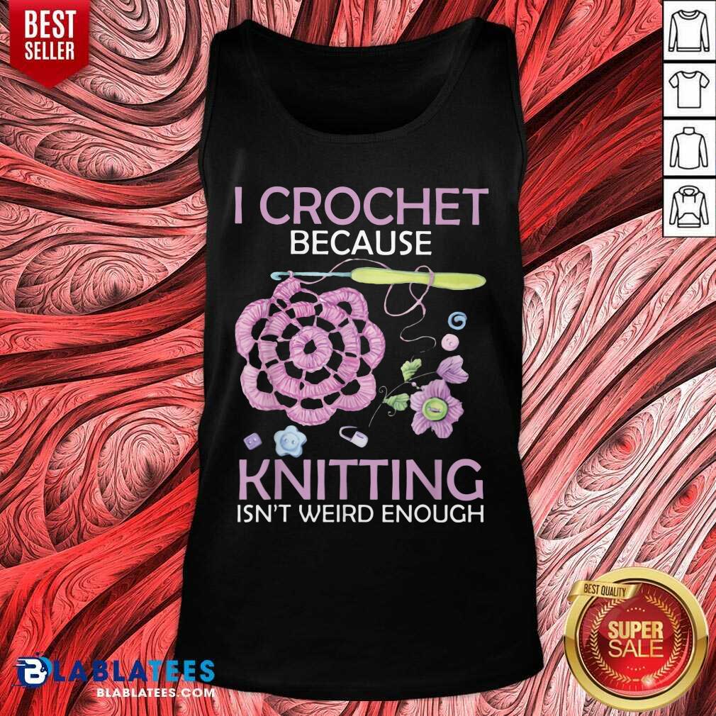 I Crochet Because Knitting Isn’t Weird Enough Shirt