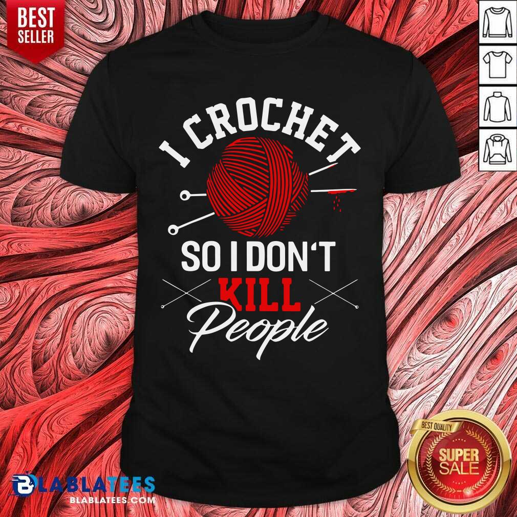I Crochet So I Don't Kill People Shirt