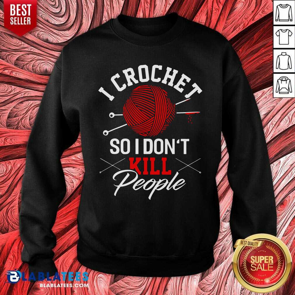 I Crochet So I Don't Kill People Shirt
