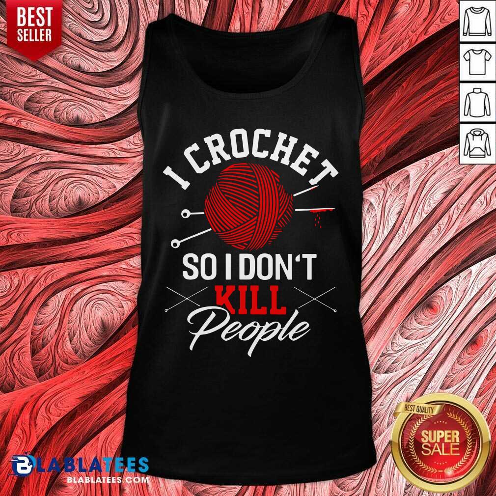 I Crochet So I Don't Kill People Shirt