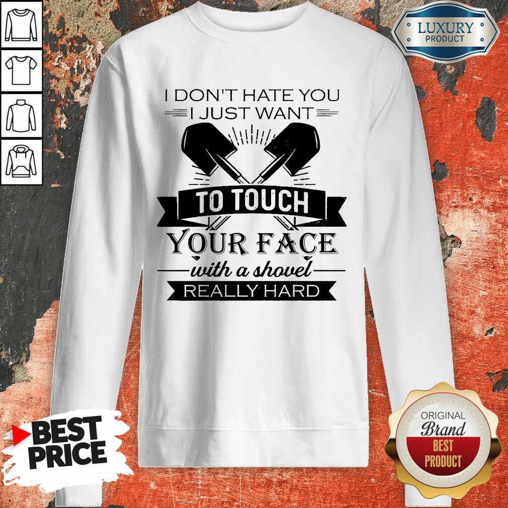 I Don’t Hate You Just Want To Touch Your Face With A Shovel Really Hard Shirt