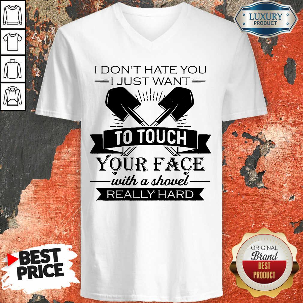 I Don’t Hate You Just Want To Touch Your Face With A Shovel Really Hard Shirt