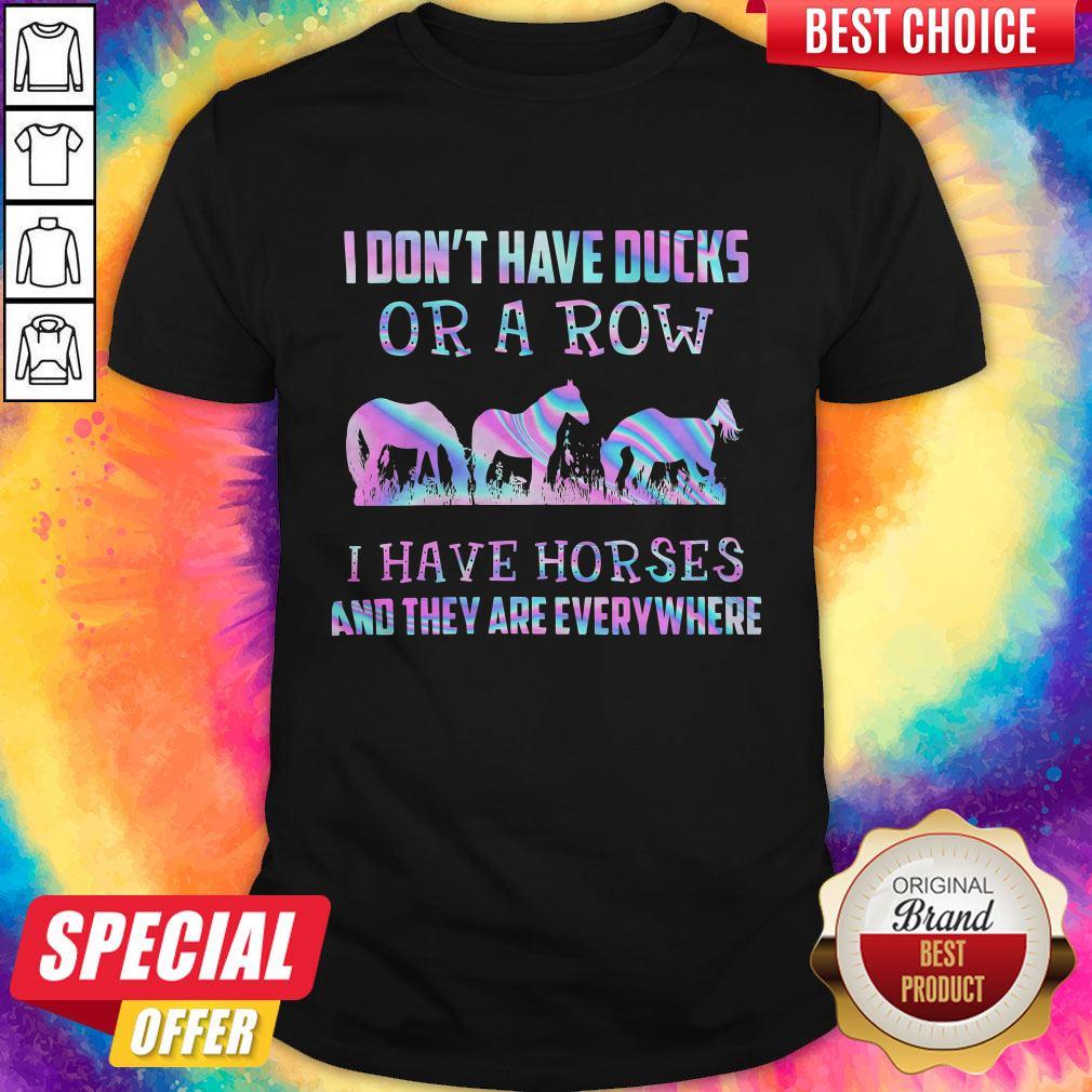 I Don’t Have Ducks Or A Row I Have Horses And They Are Everywhere Shirt